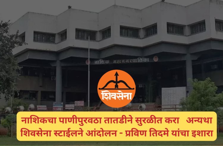 नाशिकचा पाणीपुरवठा तातडीने सुरळीत करा अन्यथा शिवसेना स्टाईलने आंदोलन - प्रविण तिदमे यांचा इशारा