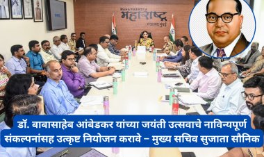 डॉ. बाबासाहेब आंबेडकर यांच्या जयंती उत्सवाचे नाविन्यपूर्ण संकल्पनांसह उत्कृष्ट नियोजन करावे – मुख्य सचिव सुजाता सौनिक