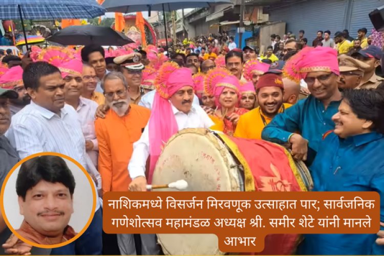 नाशिकमध्ये विसर्जन मिरवणूक उत्साहात पार; सार्वजनिक गणेशोत्सव महामंडळ अध्यक्ष श्री. समीर शेटे यांचे आभार प्रदर्शन