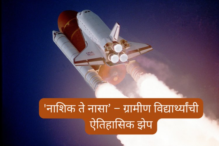 'नाशिक ते नासा’ – ग्रामीण विद्यार्थ्यांची ऐतिहासिक झेप